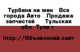 Турбина на ман - Все города Авто » Продажа запчастей   . Тульская обл.,Тула г.